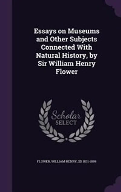Essays on Museums and Other Subjects Connected With Natural History, by Sir William Henry Flower