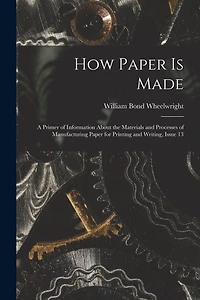 How Paper Is Made: A Primer of Information About the Materials and Processes of Manufacturing Paper for Printing and Writing, Issue 13
