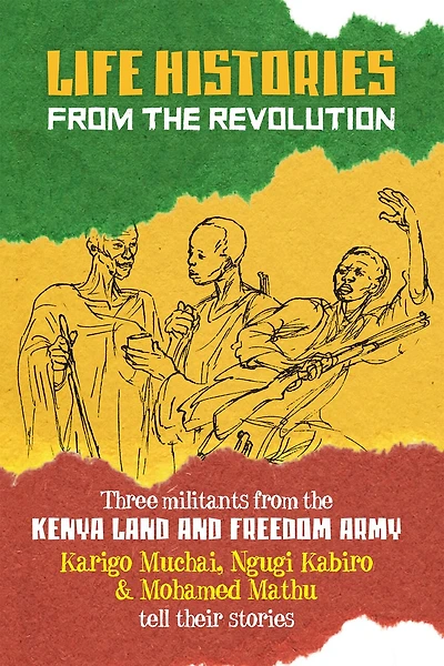Life Histories From The Revolution: Three Militants from the Kenya Land and Freedom Army Tell Their Stories