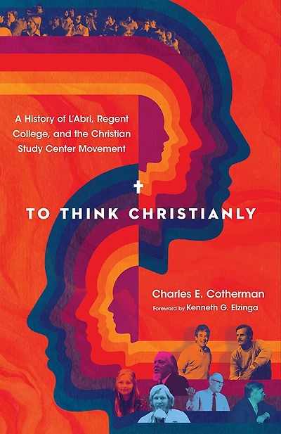 To Think Christianly: A History of L'Abri, Regent College, and the Christian Study Center Movement