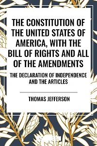 Constitution of the United States of America, with the Bill of Rights and All of the Amendments; The Declaration of Independence; And the Articles