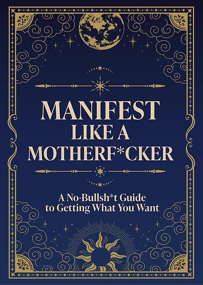 Manifest Like a Motherf*cker: A No-Bullsh*t Guide to Getting What You Want