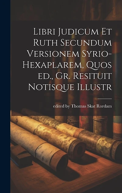 Libri Judicum et Ruth Secundum Versionem Syrio-hexaplarem, Quos ed., Gr. Resituit Notisque Illustr