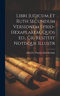 Libri Judicum et Ruth Secundum Versionem Syrio-hexaplarem, Quos ed., Gr. Resituit Notisque Illustr
