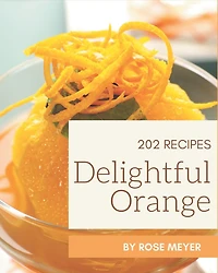 202 Delightful Orange Recipes: Orange Cookbook - All The Best Recipes You Need are Here!