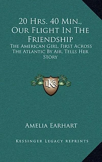 20 Hrs. 40 Min., Our Flight In The Friendship: The American Girl, First Across The Atlantic By Air, Tells Her Story
