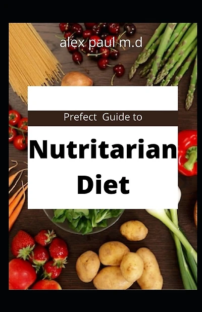 Prefect Guide to Nutritarian Diet: comprehensive guide plus easy delicious recipes of nutritarian diet for weight loss managing diabetes