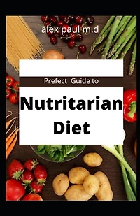 Prefect Guide to Nutritarian Diet: comprehensive guide plus easy delicious recipes of nutritarian diet for weight loss managing diabetes