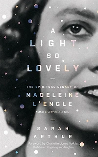 A Light So Lovely: The Spiritual Legacy Of Madeleine L'engle, Author Of A Wrinkle In Time