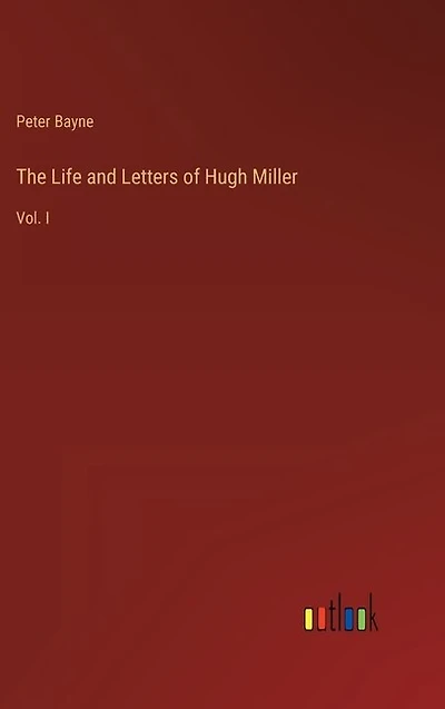 The Life and Letters of Hugh Miller: Vol. I