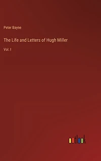 The Life and Letters of Hugh Miller: Vol. I
