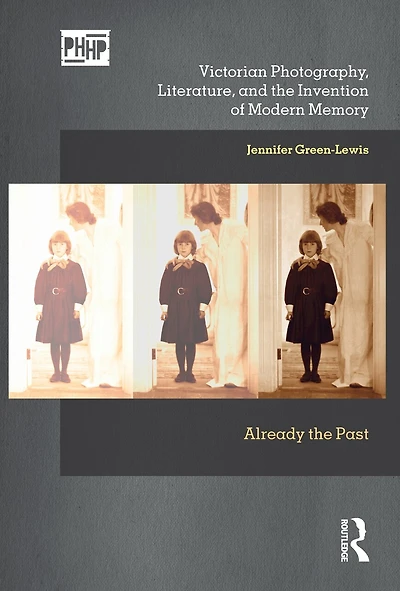 Victorian Photography, Literature, and the Invention of Modern Memory: Already Past