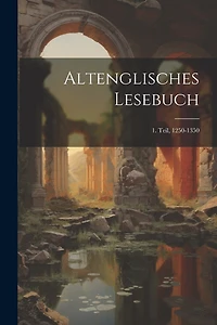 Altenglisches Lesebuch: 1. Teil, 1250-1350