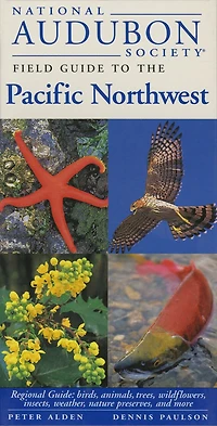 National Audubon Society Field Guide to the Pacific Northwest: Regional Guide: Birds, Animals, Trees, Wildflowers, Insects, Weather, Nature Preserves, and More