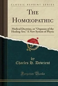 The Homoopathic: Medical Doctrine, or Organon of the Healing Art; A New System of Physic (Classic Reprint)