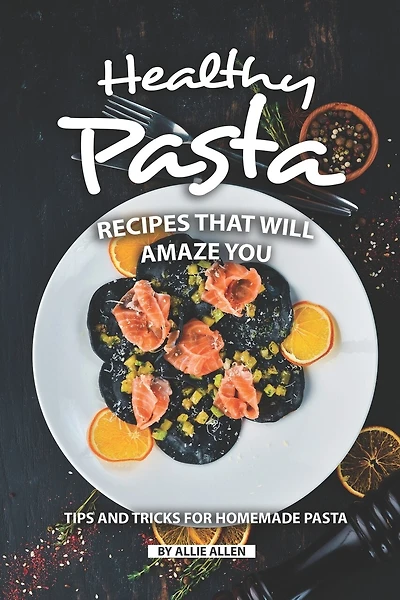 Healthy Pasta Recipes that will Amaze You: Tips and Tricks for Homemade Pasta