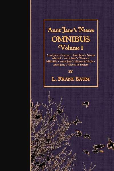 Aunt Jane's Nieces OMNIBUS, Volume I: Aunt Jane's Nieces - Aunt Jane's Nieces Abroad - Aunt Jane's Nieces at Millville - Aunt Jane's Nieces at Work - Aunt Jane's Nieces in Society