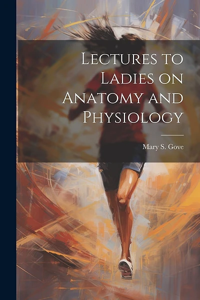 Lectures to Ladies on Anatomy and Physiology
