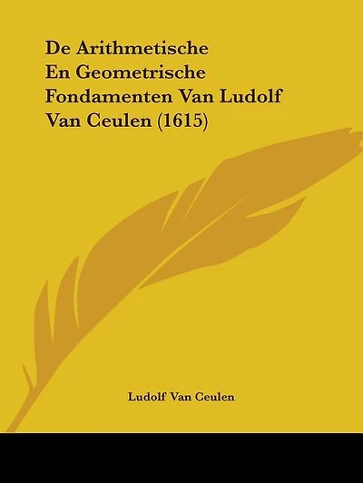 De Arithmetische En Geometrische Fondamenten Van Ludolf Van Ceulen (1615)