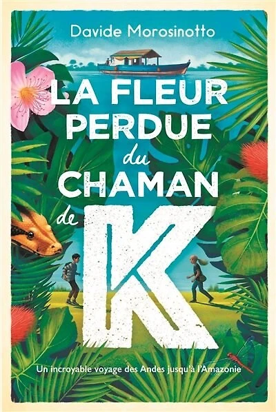 La fleur perdue du chaman de K : un incroyable voyage des Andes jusqu'à l'Amazonie: un incroyable voyage des Andes jusqu'à l'Amazonie