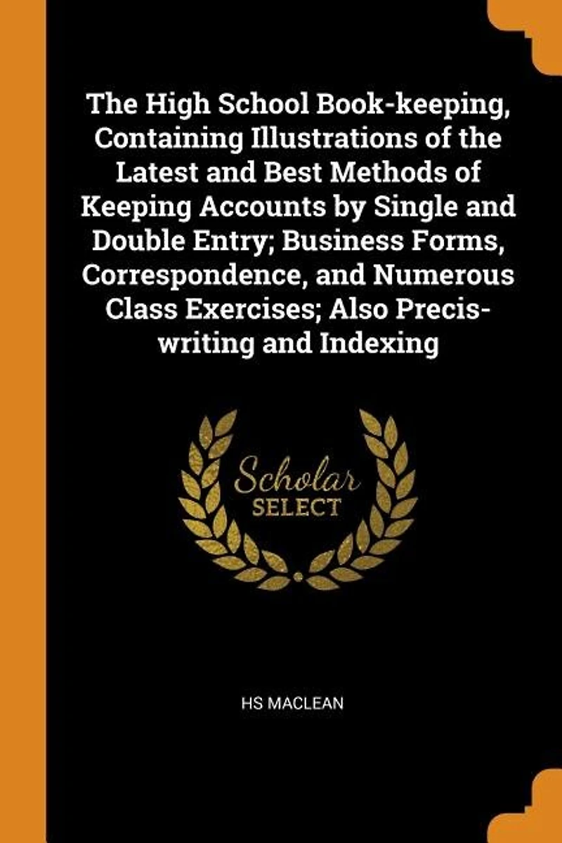 the High School Book-keeping, Containing Illustrations of Latest and Best Methods Keeping Accounts by Single Double Entry; Business Forms, Correspondence, Numerous Class Exercises; Also Precis-writing Indexing