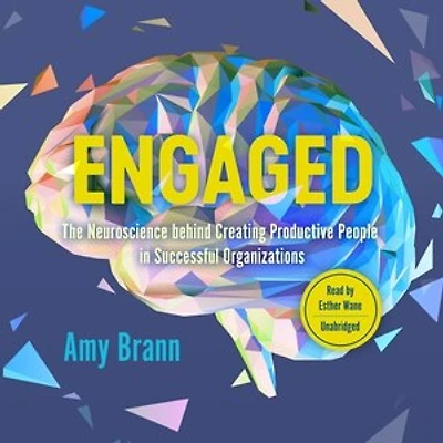 Engaged: The Neuroscience Behind Creating Productive People Successful Organizations