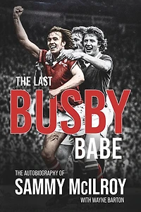 The Last Busby Babe: Autobiography Of Sammy Mcilroy