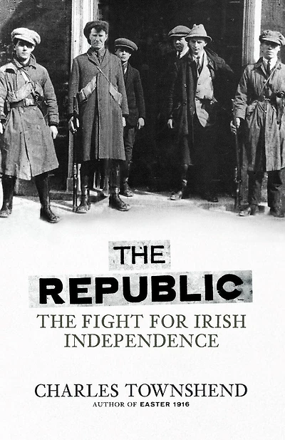 The Republic: Fight for Irish Independence, 1918-1923