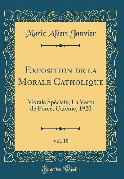 Exposition de La Morale Catholique, Vol. 10: Spéciale; Vertu Force, Carème, 1920 (Classic Reprint)