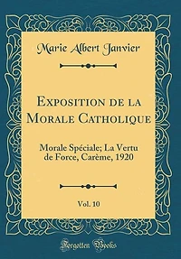 Exposition de La Morale Catholique, Vol. 10: Spéciale; Vertu Force, Carème, 1920 (Classic Reprint)