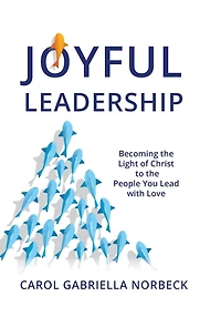 Joyful Leadership: Becoming the Light of Christ to People You Lead with Love