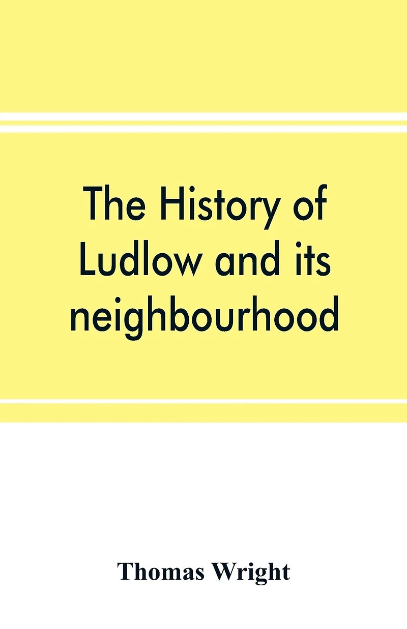 The History Of Ludlow And Its Neighbourhood; Forming A Popular Sketch Of The History Of The Welsh Border