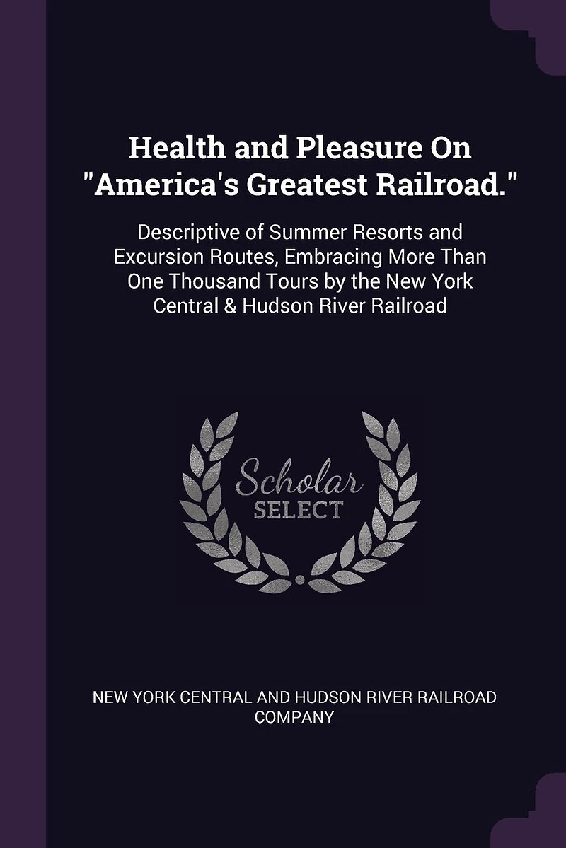 Health and Pleasure On "America's Greatest Railroad.": Descriptive of Summer Resorts and Excursion Routes, Embracing More Than One Thousand Tours by the New York Central & Hudson River Railroad