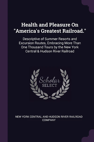 Health and Pleasure On "America's Greatest Railroad.": Descriptive of Summer Resorts and Excursion Routes, Embracing More Than One Thousand Tours by the New York Central & Hudson River Railroad