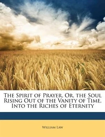 The Spirit of Prayer, Or, the Soul Rising Out of the Vanity of Time, Into the Riches of Eternity