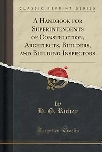 A Handbook for Superintendents of Construction, Architects, Builders, and Building Inspectors (Classic Reprint)