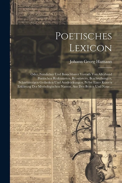 Poetisches Lexicon: Oder, Nützlicher Und Brauchbarer Vorrath Von Allerhand Poetischen Redensarten, Beywörtern, Beschreibungen, Scharfsinnigen Gedanken Und Ausdrückungen, Nebst Einer Kurzen Erklärung Der Mythologischen Namen, Aus Den Besten Und Neue...