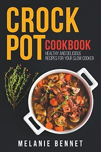 Crock Pot Cookbook: Healthy and Delicious Recipes for Your Slow Cooker