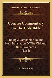 Concise Commentary On The Holy Bible: Being A Companion To The New Translation Of The Old And New Covenants (1865)