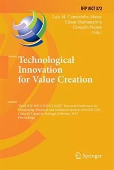 Technological Innovation for Value Creation: Third IFIP WG 5.5/SOCOLNET Doctoral Conference on Computing, Electrical and Industrial Systems, DoCEIS 2012, Costa de Caparica, Portugal, February 27-29, 2012, Proceedings