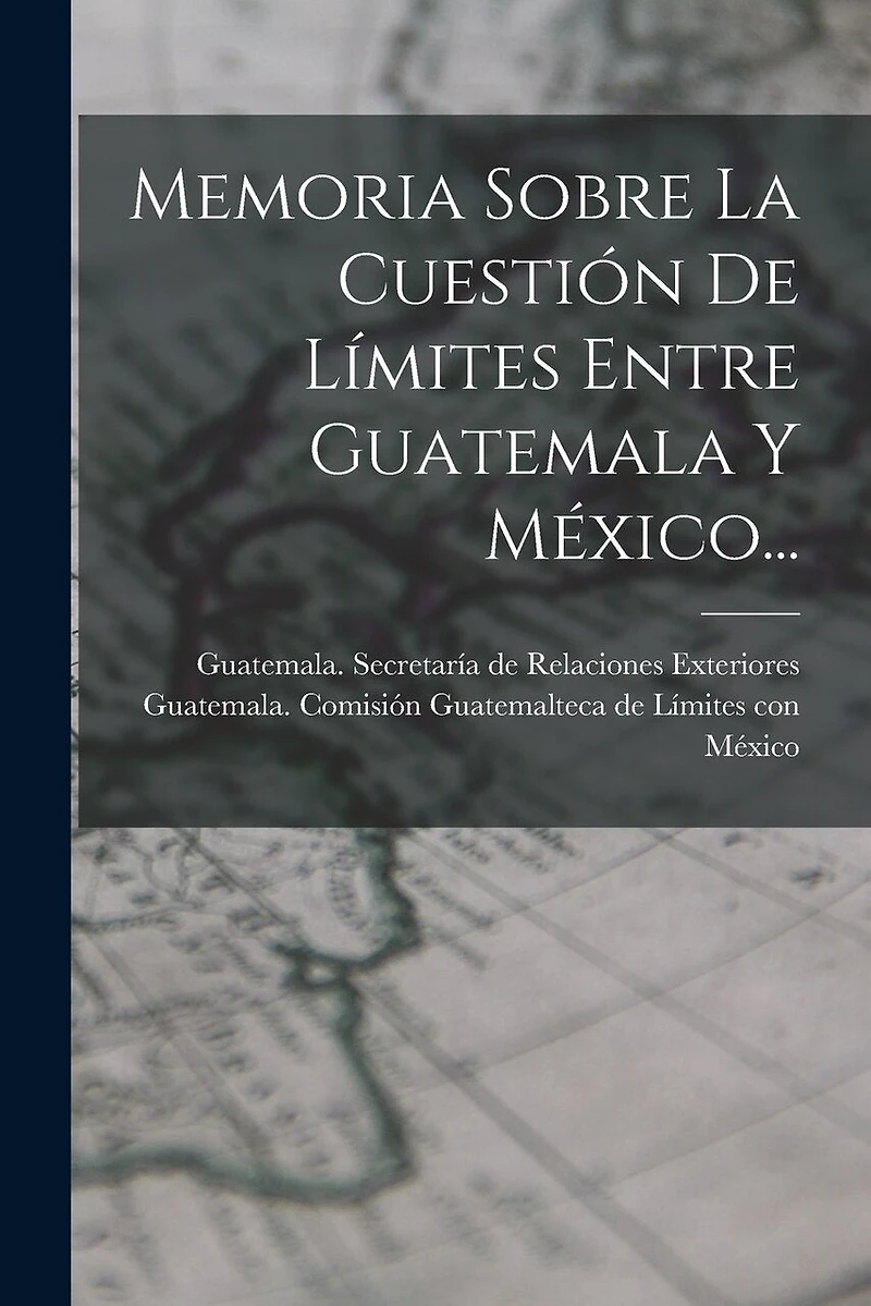 Memoria Sobre La Cuestión De Límites Entre Guatemala Y México...