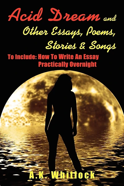 Acid Dream And Other Essays, Poems, Stories And Songs: To Include: How To Write An Essay Practically