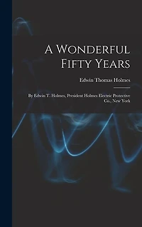 A Wonderful Fifty Years: By Edwin T. Holmes, President Holmes Electric Protective Co., New York