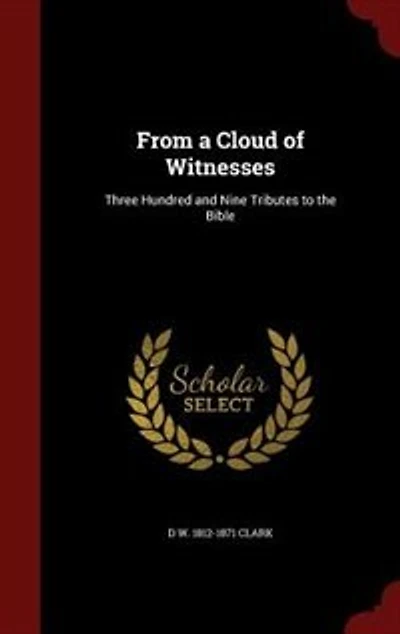 From a Cloud of Witnesses: Three Hundred and Nine Tributes to the Bible