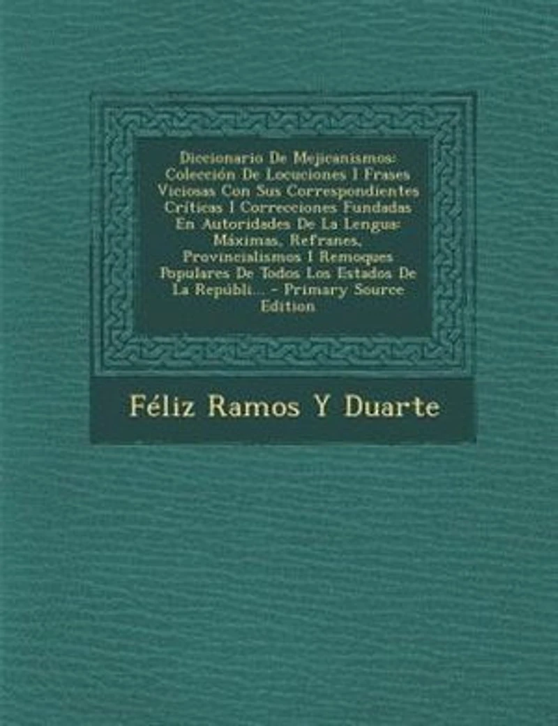Diccionario De Mejicanismos: Colección Locuciones I Frases Viciosas Con Sus Correspondientes Críticas Correcciones Fundadas