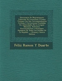 Diccionario De Mejicanismos: Colección Locuciones I Frases Viciosas Con Sus Correspondientes Críticas Correcciones Fundadas