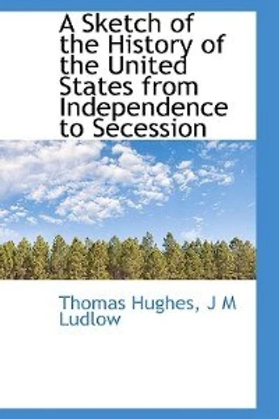 A Sketch of the History United States From Independence to Secession