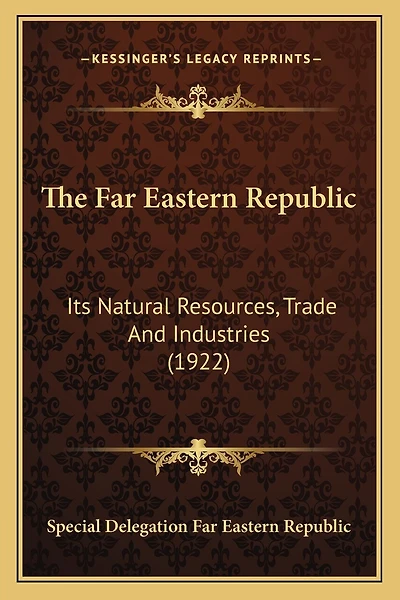 The Far Eastern Republic: Its Natural Resources, Trade And Industries (1922)