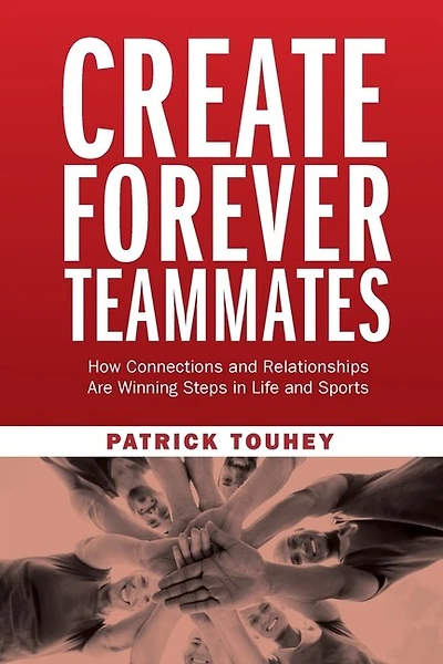Create Forever Teammates: How Connections and Relationships Are Winning Steps in Life and Sports
