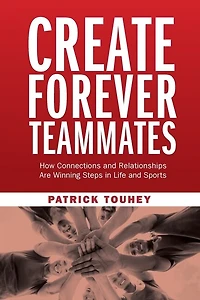 Create Forever Teammates: How Connections and Relationships Are Winning Steps in Life and Sports